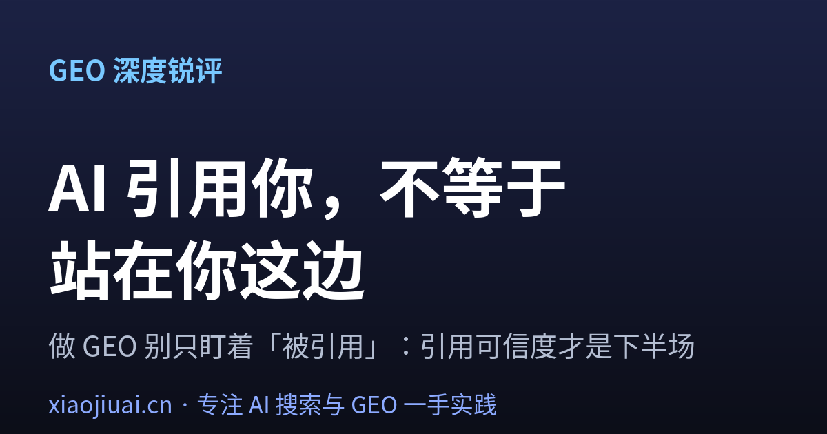 做 GEO 别只盯着「被引用」：AI 引用你，不等于站在你这边