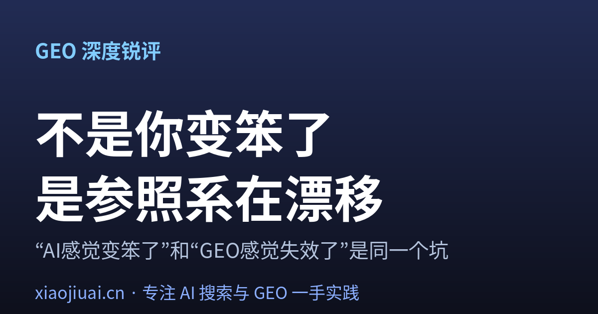 不是你变笨了，是参照系在漂移——“AI感觉变笨了”和“GEO感觉失效了”是同一个坑