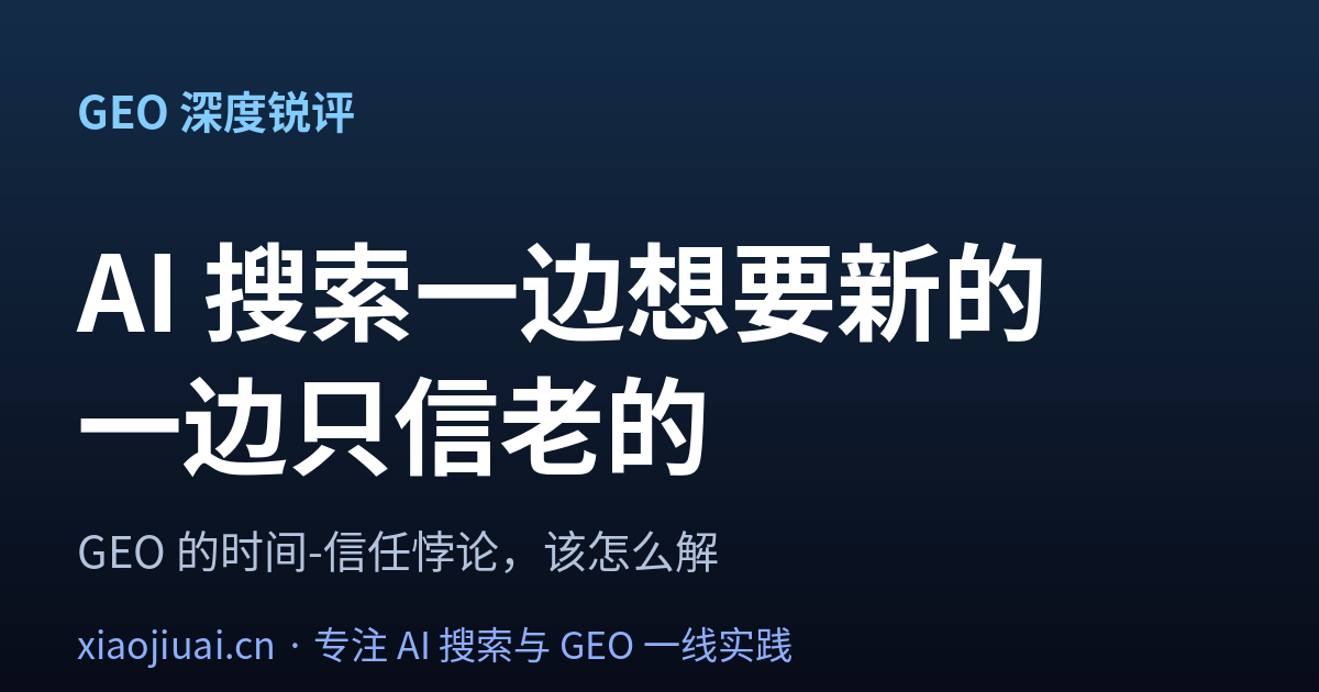 AI 搜索一边想要新的，一边只信老的——GEO 的时间-信任悖论该这么解