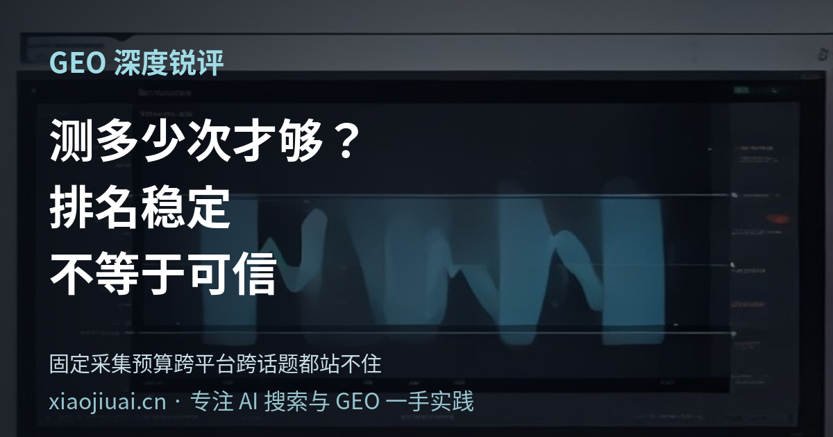 测多少次才够？排名"稳定"不等于"可信"——固定采集预算跨平台、跨话题都站不住