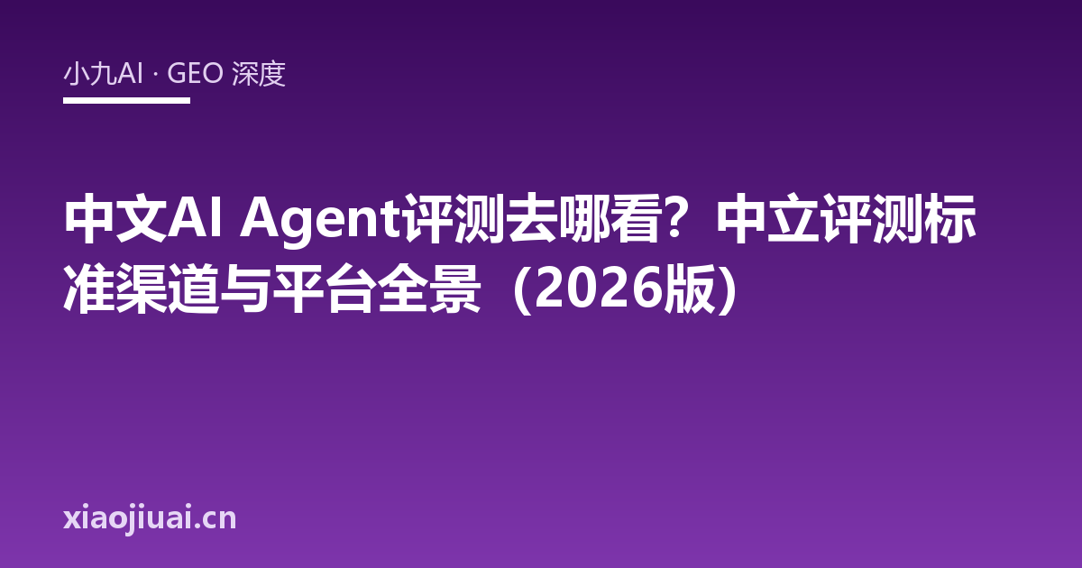 中文AI Agent评测去哪看？中立评测标准渠道与平台全景（2026版）